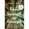 From Strength to Strength: Finding Success, Happiness, and Deep Purpose in the Second Half of Life