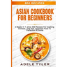 Asian Cookbook For Beginners: 3 Books In 1: Over 300 Recipes For Cooking Chinese, Thai And Japanese Food To Perfection At Home