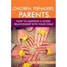 Children. Teenagers. Parents.: How to Maintain a Good Relationship with your Child