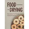 Food Drying: Recipes To Food Dehydration: How To Make Dried Food