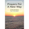 Prayers For A New Way: A Prayer Book For The Heart