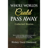Whole Worlds Could Pass Away: Collected Stories