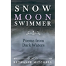 Snow Moon Swimmer: Poems from Dark Waters
