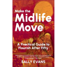 Make The Midlife Move: A Practical Guide to Flourish After Fifty