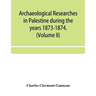Archaeological researches in Palestine during the years 1873-1874. (Volume II)