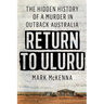 Return to Uluru: The Hidden History of a Murder in Outback Australia