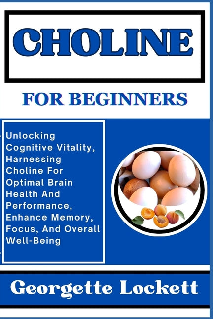 Choline for Beginners: Unlocking Cognitive Vitality, Harnessing Choline For Optimal Brain Health And Performance, Enhance Memory, Focus, And - Paperback by Books by splitShops