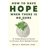 How to Have Hope When There is No Cure: A comprehensive guide to chronic pain rehabilitation