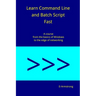 Learn Command Line and Batch Script Fast: A course from the basics of Windows to the edge of networking