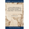 A Treatise of Military Discipline; in Which is Laid Down and Explained the Duty of the Officer and Soldier, ... By Humphrey Bland, ... The Second Edit