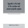Appendix to the book of the crossbow and ancient projectile engines
