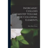 Inorganic Colloid Chemistry Volume IThe Colloidal Elements