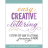 Easy Creative Lettering: A Step-By-Step Guide to Lettering, Flourishing, and More