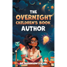 The Overnight Children's Book Author: A Step-By-Step Guide to Designing Your First Children's Book from Planning to Publication Discover How to Write,