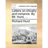Letters on Chivalry and Romance. by Mr. Hurd, ...