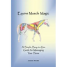 Equine Muscle Magic: A Simple, Easy-To-Use Guide for Massaging Your Horse.