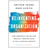 Reinventing the Organization: How Companies Can Deliver Radically Greater Value in Fast-Changing Markets