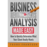 Business Requirements Analysis Made Easy: How to Quickly Determine What Your Client Really Wants