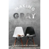 Making Gray: How to Have a Powerful Marriage Instead of a Pitiful One