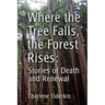 Where the Tree Falls, the Forest Rises: Stories of Death and Renewal