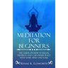 Meditation For Beginners: The Guide On How To Relax, Destress And Gain Inner Peace With Your Mind And Soul