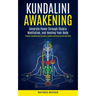 Kundalini Awakening: Generate Power Through Chakra Meditation, and Healing Your Body (Practical Techniques and Exercises to Develop Awarene