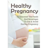 Healthy Pregnancy: Discover The Foods And Beverages To Eat & Avoid During Pregnancy: Pregnancy Questions To Ask