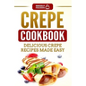Crepe Cookbook: Delicious Crepe Recipes Made Easy