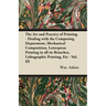 The Art and Practice of Printing - Dealing with the Composing Department, Mechanical Composition, Letterpress Printing in All Its Branches, Lithograph