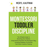 Montessori Toddler Discipline: The Ultimate Guide to Parenting Your Children Using Positive Discipline the Montessori Way, Including Examples of Acti