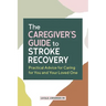 The Caregiver's Guide to Stroke Recovery: Practical Advice for Caring for You and Your Loved One