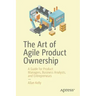 The Art of Agile Product Ownership: A Guide for Product Managers, Business Analysts, and Entrepreneurs