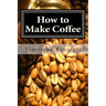 How to Make Coffee: Coffee beans, roasting coffee, espresso, iced coffee, other coffee recipes and coffee health