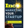 Marketing Your Startup: The Inc. Guide to Getting Customers, Gaining Traction, and Growing Your Business