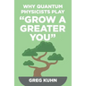 Why Quantum Physicists Play "Grow a Greater You": Learn How to Live the Most Truly Fulfilling Life Humanly Possible
