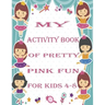 my activity book of pretty pink fun for girls4-8: a Beautiful coloring book activities for girls-Perfect For Young Children