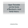 Upper Teviotdale and the Scotts of Buccleuch, a local family history