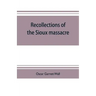 Recollections of the Sioux massacre: an authentic history of the Yellow Medicine incident, of the fate of Marsh and his men, of the siege and battles