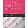 Starting with Logic Pro X 10.6: For Beginners