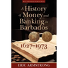 A History of Money and Banking in Barbados, 1627-1973