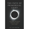 The Path of Primordial Light: Ancient Wisdom for the Here and Now