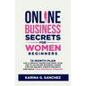 Online Business Secrets For Women Beginners: 12-Month Plan for a Smooth Transition from Your Job to an Online Business, Crush Limiting Beliefs, Create