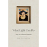 What Light Can Do: New & Collected Poems