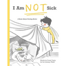 I Am Not Sick: A Book About Feeling Better