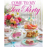 Come to My Tea Party: Whimsical Teatimes Especially for Children