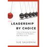 Leadership By Choice: 7 Keys for Maximizing Your Impact and Influence in the Workplace... Right Where You Are
