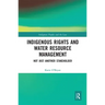Indigenous Rights and Water Resource Management: Not Just Another Stakeholder