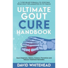 Ultimate Gout Cure Handbook: Gout Diagnosis, History, Science, Prevention and Natural Treatment Remedies