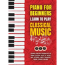 Piano for Beginners: Learn to Play Classical Music -Beginner Piano Solo Songbook with 50 Famous Classical Pieces by Mozart, Bach, Beethoven