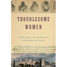 Troublesome Women: Gender, Crime, and Punishment in Antebellum Pennsylvania